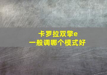 卡罗拉双擎e 一般调哪个模式好